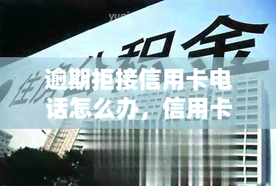 逾期拒接信用卡电话怎么办，信用卡逾期，拒接电话？这样做或能解决问题！