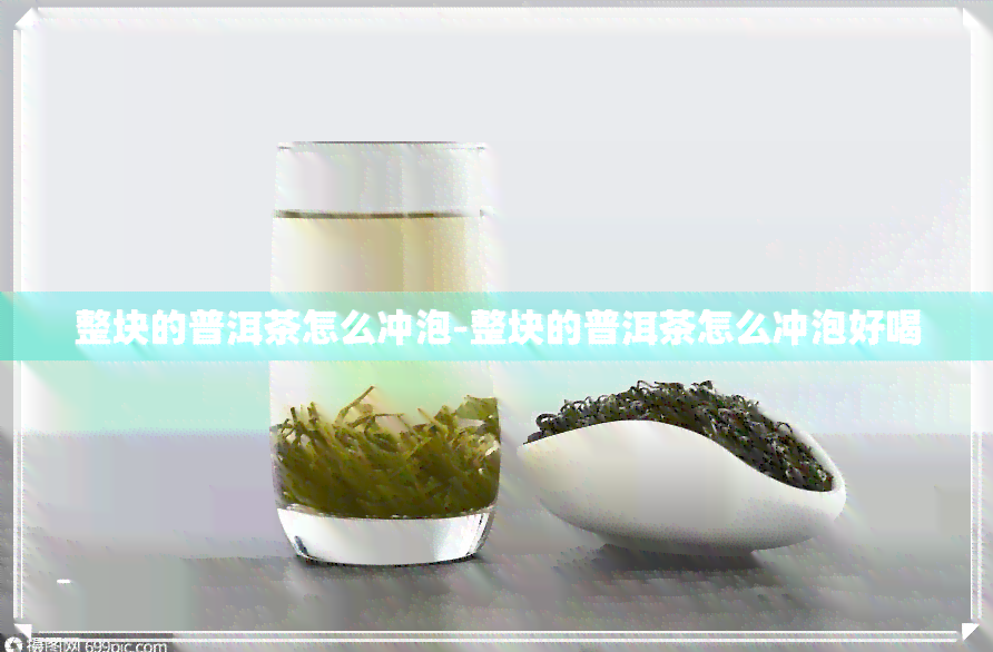 整块的普洱茶怎么冲泡-整块的普洱茶怎么冲泡好喝