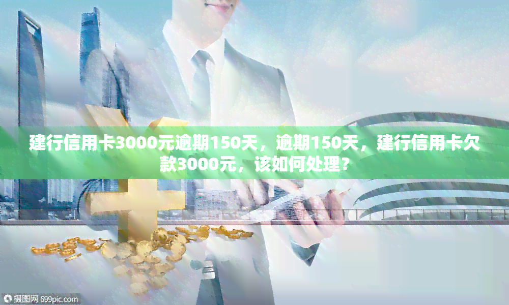 建行信用卡3000元逾期150天，逾期150天，建行信用卡欠款3000元，该如何处理？