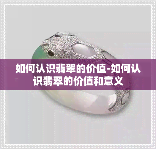 如何认识翡翠的价值-如何认识翡翠的价值和意义