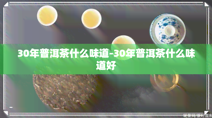 30年普洱茶什么味道-30年普洱茶什么味道好