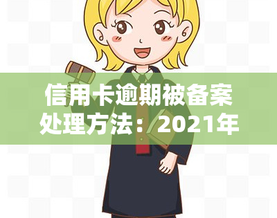 信用卡逾期被备案处理方法：2021年立案新标准与案件备案流程解析