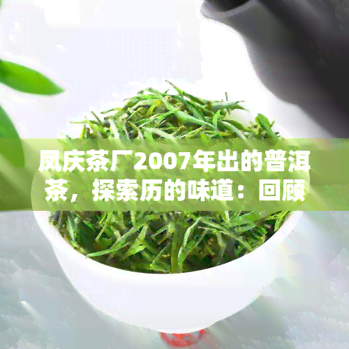 凤庆茶厂2007年出的普洱茶，探索历的味道：回顾凤庆茶厂2007年的普洱茶