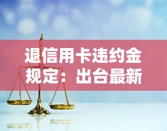 退信用卡违约金规定：出台最新减免政策