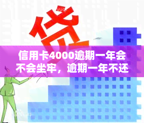 信用卡4000逾期一年会不会坐牢，逾期一年不还信用卡会坐牢吗？解析法律责任与后果