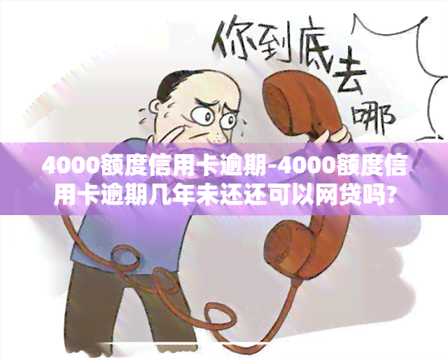 4000额度信用卡逾期-4000额度信用卡逾期几年未还还可以网贷吗?