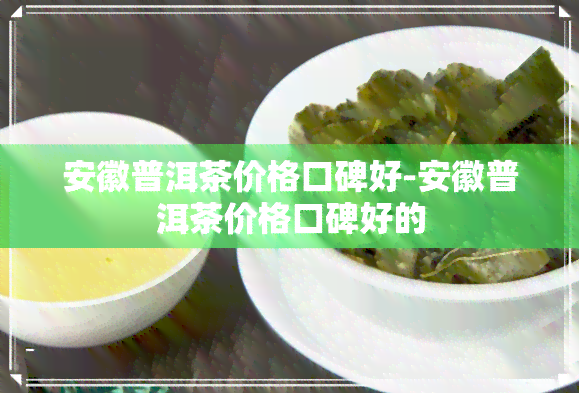 安徽普洱茶价格口碑好-安徽普洱茶价格口碑好的