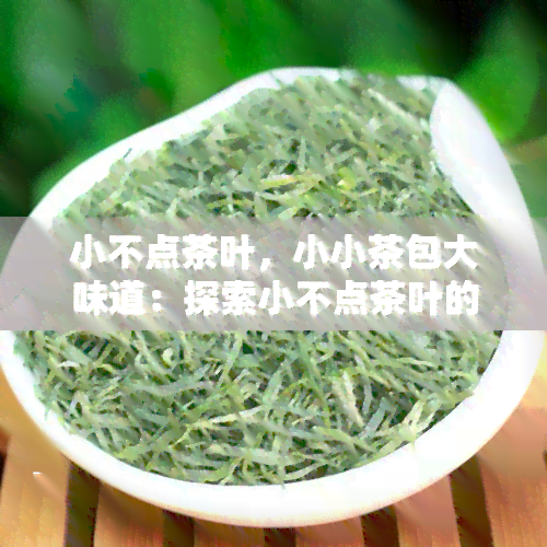 小不点茶叶，小小茶包大味道：探索小不点茶叶的魅力