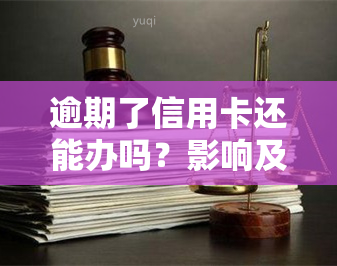 逾期了信用卡还能办吗？影响及解决方案