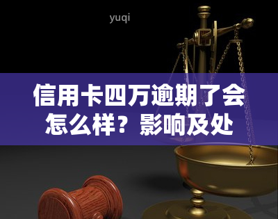 信用卡四万逾期了会怎么样？影响及处理方法全解析