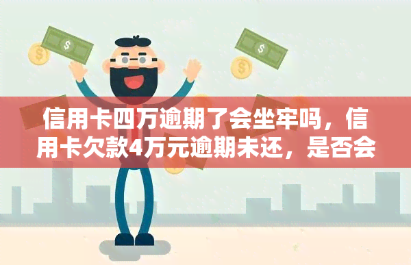 信用卡四万逾期了会坐牢吗，信用卡欠款4万元逾期未还，是否会因此被判刑？