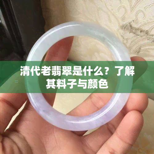 清代老翡翠是什么？了解其料子与颜色