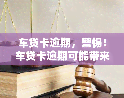 车贷卡逾期，警惕！车贷卡逾期可能带来的严重后果