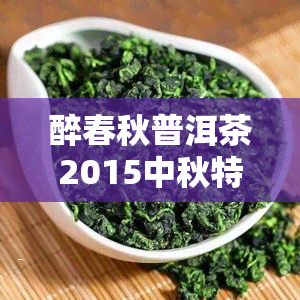 醉春秋普洱茶2015中秋特：最新价格一览