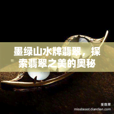 墨绿山水牌翡翠，探索翡翠之美的奥秘：墨绿山水牌翡翠的传奇故事