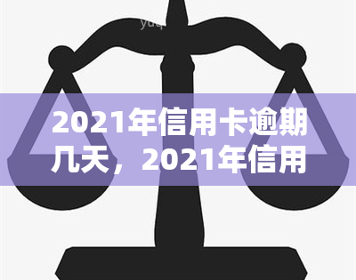 2021年信用卡逾期几天，2021年信用卡逾期：理解影响和解决方案