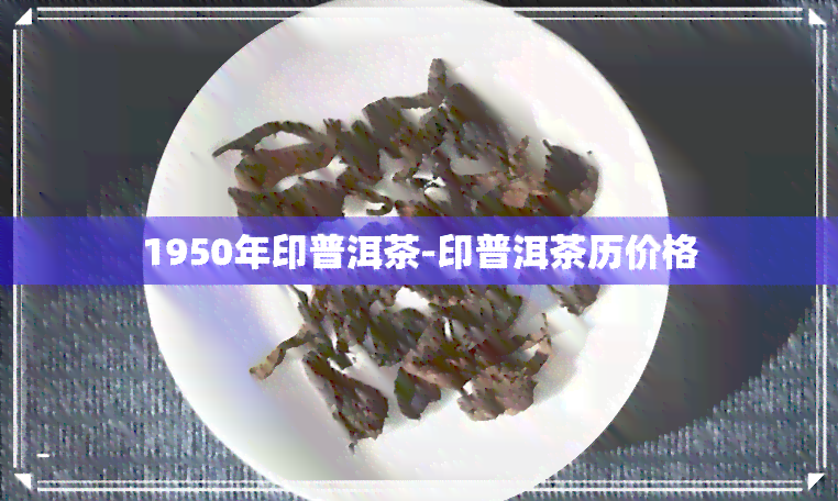 1950年印普洱茶-印普洱茶历价格