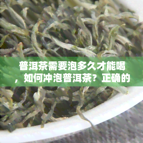 普洱茶需要泡多久才能喝，如何冲泡普洱茶？正确的时间是关键！