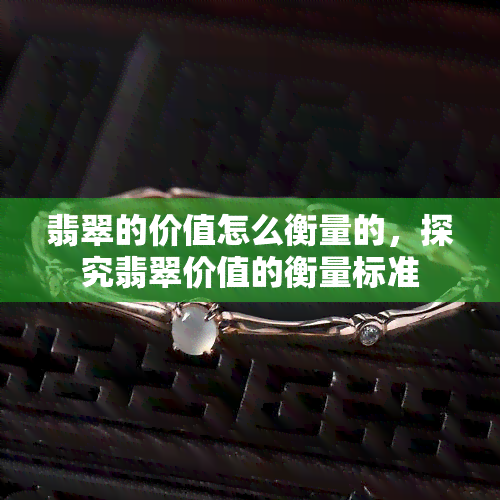 翡翠的价值怎么衡量的，探究翡翠价值的衡量标准