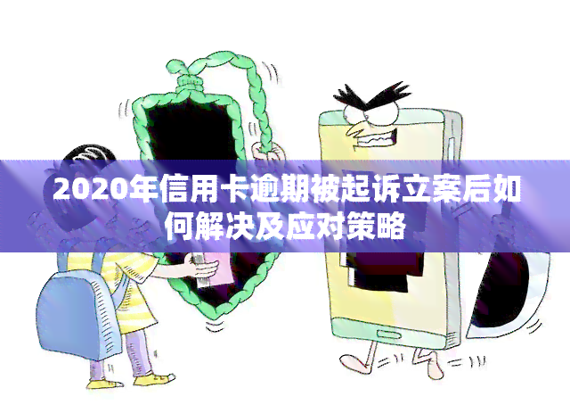 2020年信用卡逾期被起诉立案后如何解决及应对策略