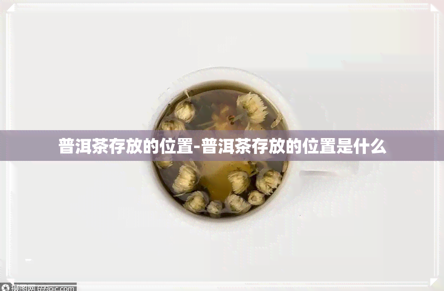 普洱茶存放的位置-普洱茶存放的位置是什么