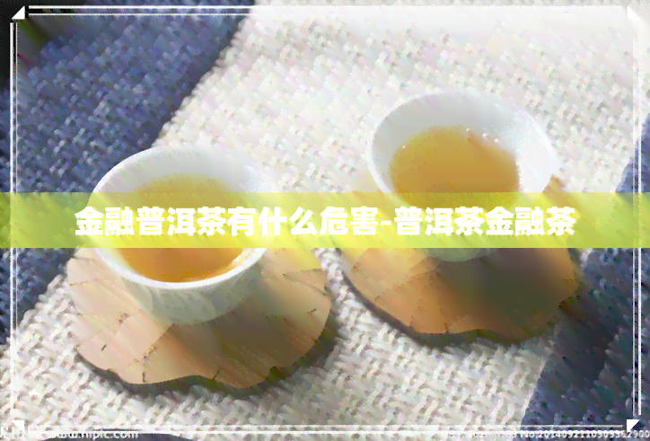 金融普洱茶有什么危害-普洱茶金融茶