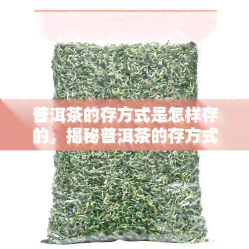 普洱茶的存方式是怎样存的，揭秘普洱茶的存方式