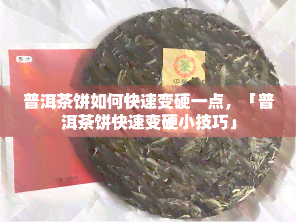 普洱茶饼如何快速变硬一点，「普洱茶饼快速变硬小技巧」