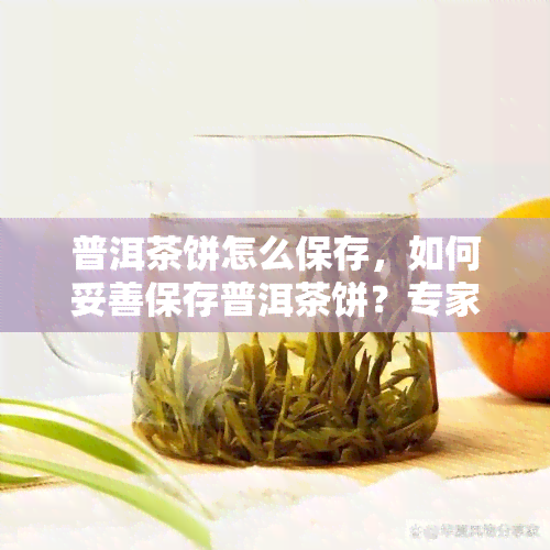 普洱茶饼怎么保存，如何妥善保存普洱茶饼？专家教你方法