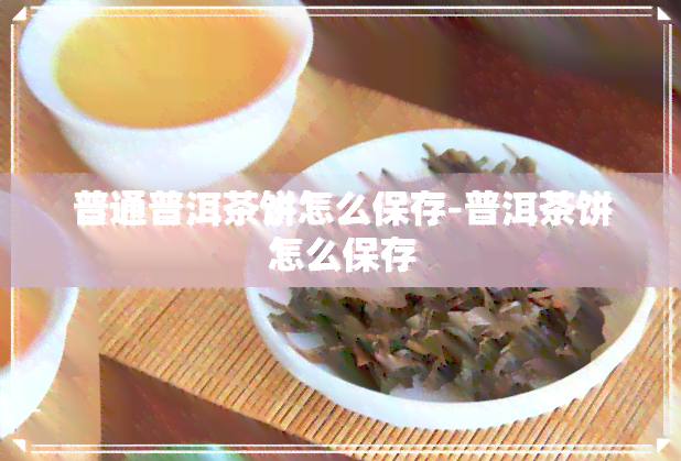 普通普洱茶饼怎么保存-普洱茶饼怎么保存