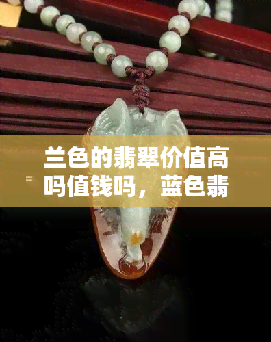 兰色的翡翠价值高吗值钱吗，蓝色翡翠：价值高吗？值得投资吗？