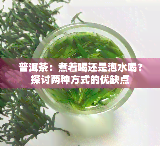 普洱茶：煮着喝还是泡水喝？探讨两种方式的优缺点