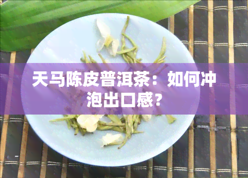 天马陈皮普洱茶：如何冲泡出口感？