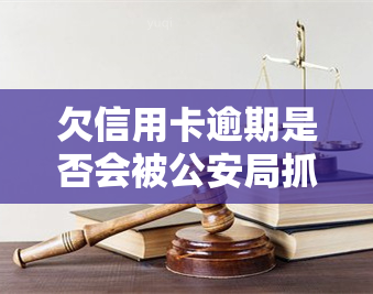 欠信用卡逾期是否会被公安局抓？相关问题解析