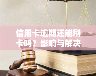 信用卡逾期还能刷卡吗？影响与解决方案