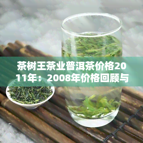 茶树王茶业普洱茶价格2011年：2008年价格回顾与12周年念版357克介绍