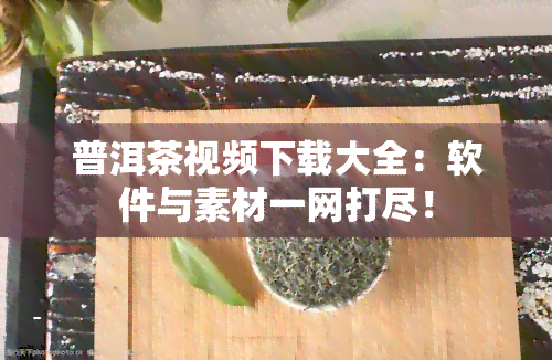 普洱茶视频下载大全：软件与素材一网打尽！