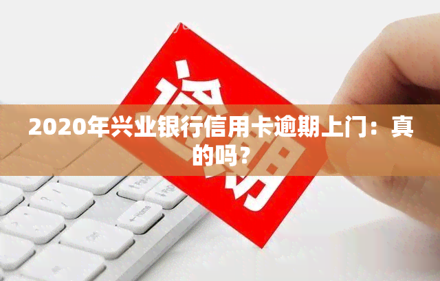 2020年兴业银行信用卡逾期上门：真的吗？