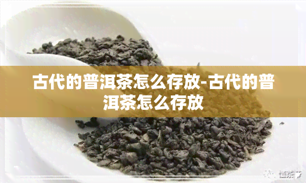 古代的普洱茶怎么存放-古代的普洱茶怎么存放