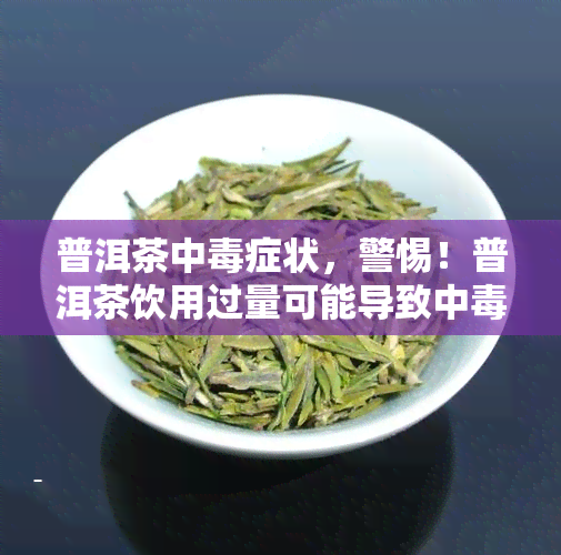 普洱茶中症状，警惕！普洱茶饮用过量可能导致中，这些症状需注意