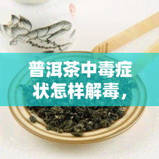 普洱茶中症状怎样解，普洱茶中：症状与解方法解析