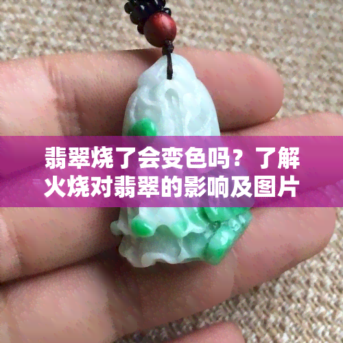 翡翠烧了会变色吗？了解火烧对翡翠的影响及图片展示