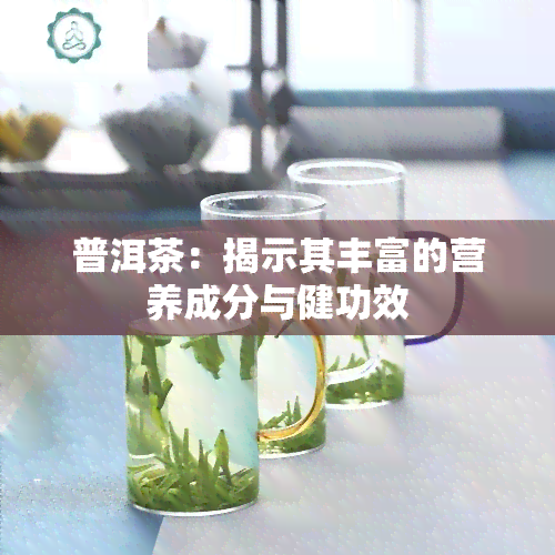 普洱茶：揭示其丰富的营养成分与健功效