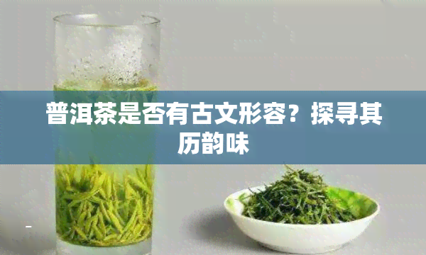 普洱茶是否有古文形容？探寻其历韵味