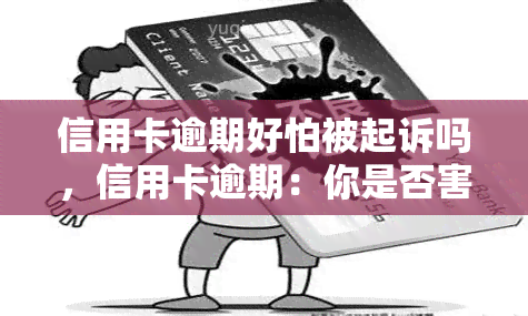 信用卡逾期好怕被起诉吗，信用卡逾期：你是否害怕被起诉？