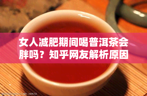 女人减肥期间喝普洱茶会胖吗？知乎网友解析原因