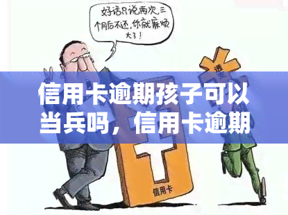 信用卡逾期孩子可以当兵吗，信用卡逾期是否影响孩子参军？相关政策解读