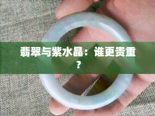 翡翠与紫水晶：谁更贵重？