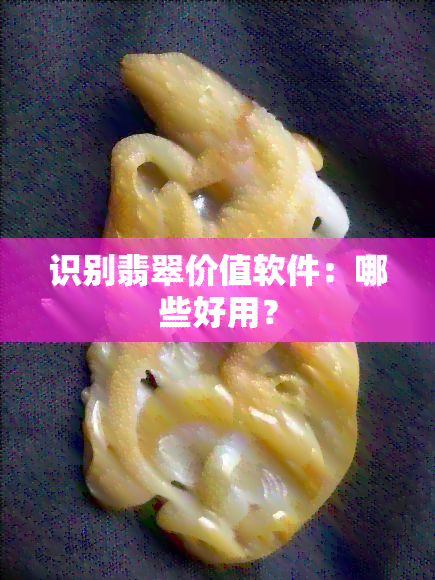 识别翡翠价值软件：哪些好用？