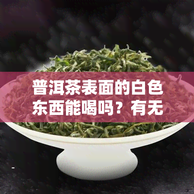 普洱茶表面的白色东西能喝吗？有无副作用？看图了解